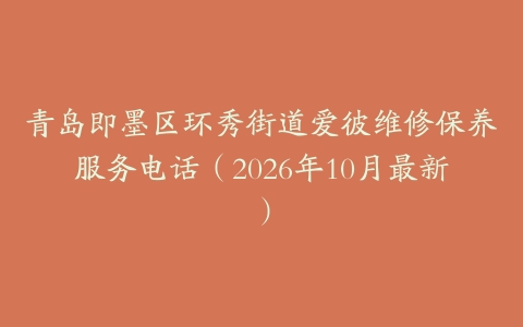 青岛即墨区环秀街道爱彼维修保养服务电话（2026年10月最新）