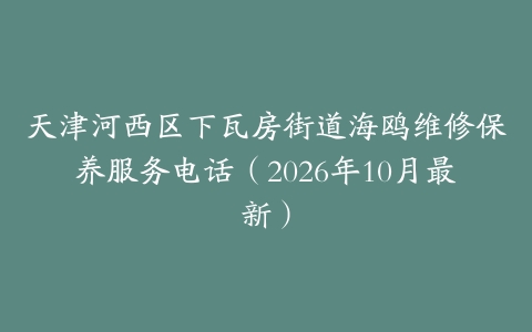 天津河西区下瓦房街道海鸥维修保养服务电话（2026年10月最新）