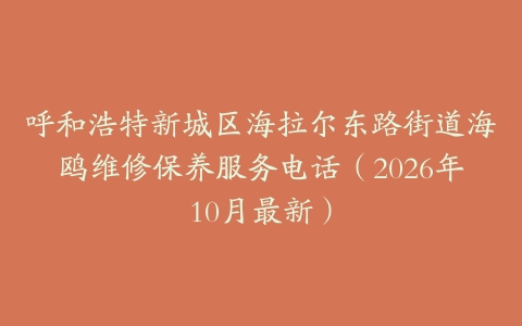 呼和浩特新城区海拉尔东路街道海鸥维修保养服务电话（2026年10月最新）