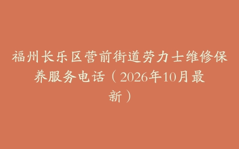 福州长乐区营前街道劳力士维修保养服务电话（2026年10月最新）
