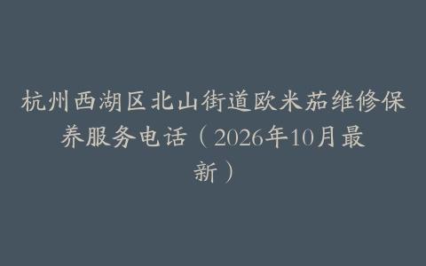 杭州西湖区北山街道欧米茄维修保养服务电话（2026年10月最新）