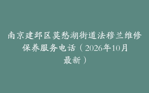 南京建邺区莫愁湖街道法穆兰维修保养服务电话（2026年10月最新）