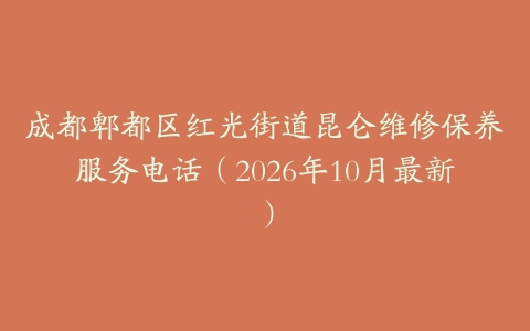 成都郫都区红光街道昆仑维修保养服务电话（2026年10月最新）