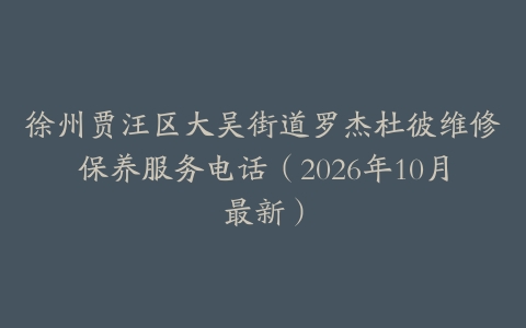 徐州贾汪区大吴街道罗杰杜彼维修保养服务电话（2026年10月最新）