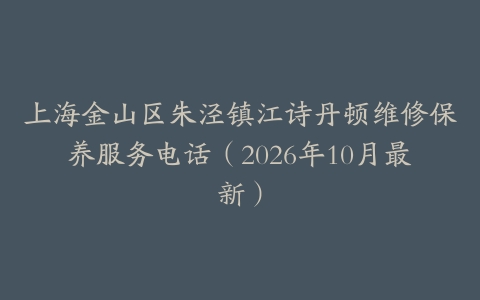 上海金山区朱泾镇江诗丹顿维修保养服务电话（2026年10月最新）