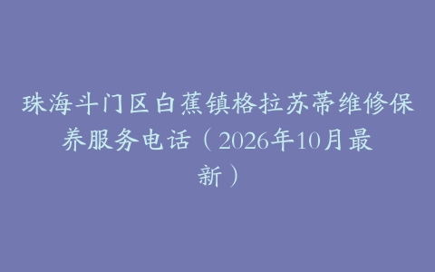 珠海斗门区白蕉镇格拉苏蒂维修保养服务电话（2026年10月最新）