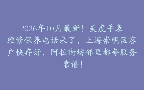 2026年10月最新！美度手表维修保养电话来了，上海崇明区客户快存好，阿拉街坊邻里都夸服务靠谱！