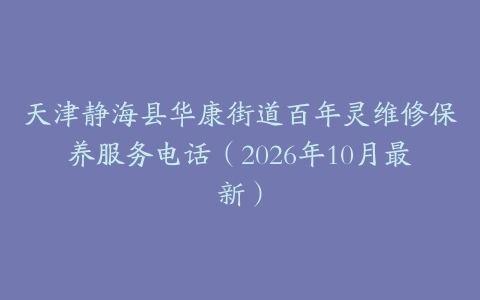 天津静海县华康街道百年灵维修保养服务电话（2026年10月最新）
