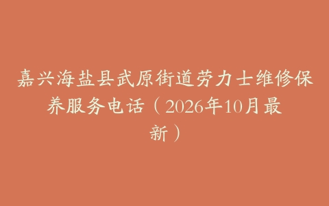 嘉兴海盐县武原街道劳力士维修保养服务电话（2026年10月最新）