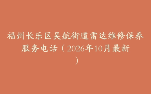 福州长乐区吴航街道雷达维修保养服务电话（2026年10月最新）