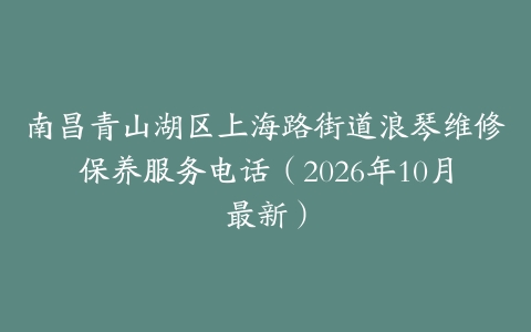 南昌青山湖区上海路街道浪琴维修保养服务电话（2026年10月最新）